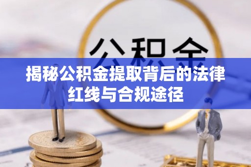 猇亭揭秘公积金提取背后的法律红线与合规途径