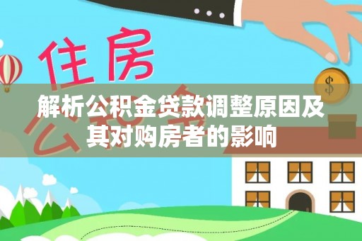 猇亭解析公积金贷款调整原因及其对购房者的影响