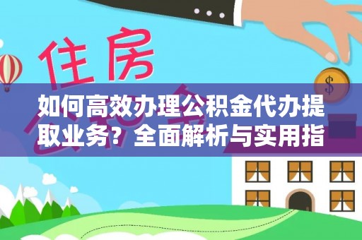 猇亭如何高效办理公积金代办提取业务？全面解析与实用指南