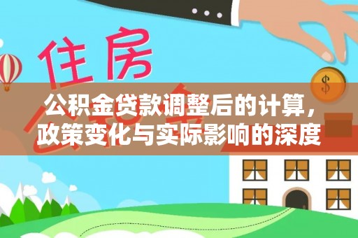 猇亭公积金贷款调整后的计算，政策变化与实际影响的深度解析