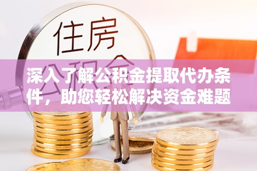 猇亭深入了解公积金提取代办条件，助您轻松解决资金难题