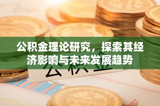 猇亭公积金理论研究，探索其经济影响与未来发展趋势