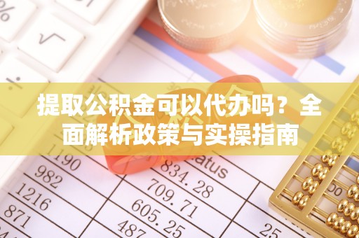 猇亭提取公积金可以代办吗？全面解析政策与实操指南