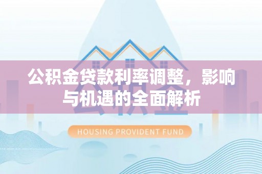 猇亭公积金贷款利率调整，影响与机遇的全面解析
