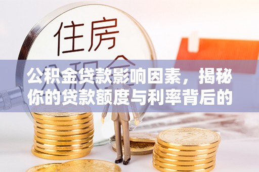 猇亭公积金贷款影响因素，揭秘你的贷款额度与利率背后的秘密