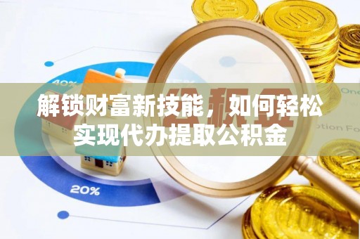 猇亭解锁财富新技能，如何轻松实现代办提取公积金