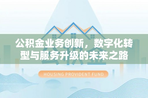 猇亭公积金业务创新，数字化转型与服务升级的未来之路
