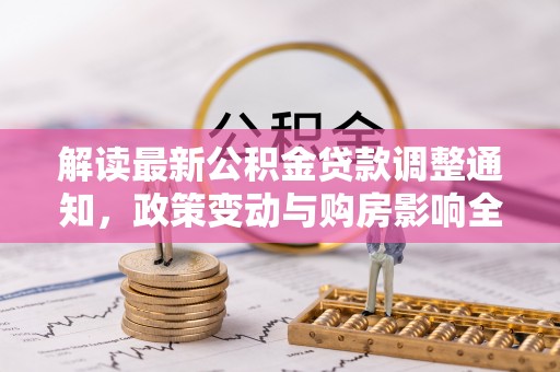 猇亭解读最新公积金贷款调整通知，政策变动与购房影响全解析