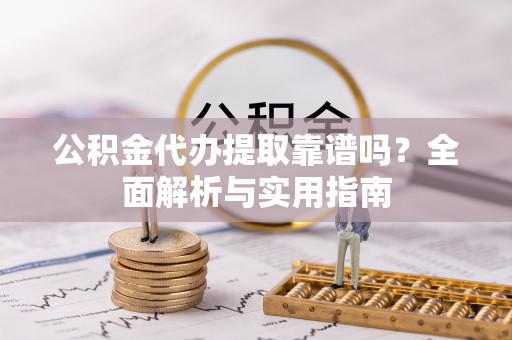 猇亭公积金代办提取靠谱吗？全面解析与实用指南