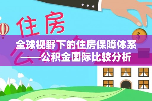 猇亭全球视野下的住房保障体系——公积金国际比较分析