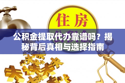 猇亭公积金提取代办靠谱吗？揭秘背后真相与选择指南