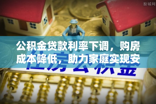 猇亭公积金贷款利率下调，购房成本降低，助力家庭实现安居梦