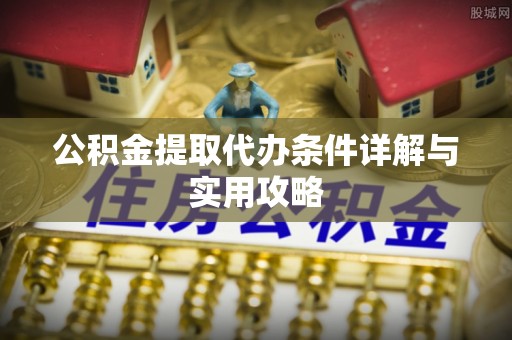 猇亭公积金提取代办条件详解与实用攻略