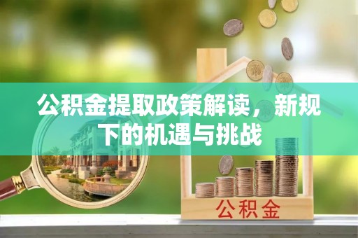 猇亭公积金提取政策解读，新规下的机遇与挑战