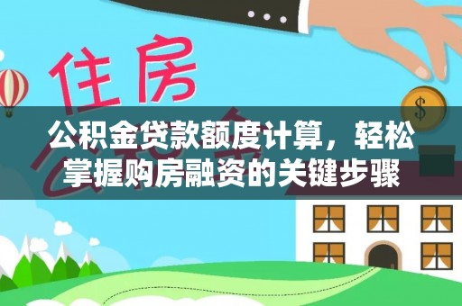 猇亭公积金贷款额度计算，轻松掌握购房融资的关键步骤