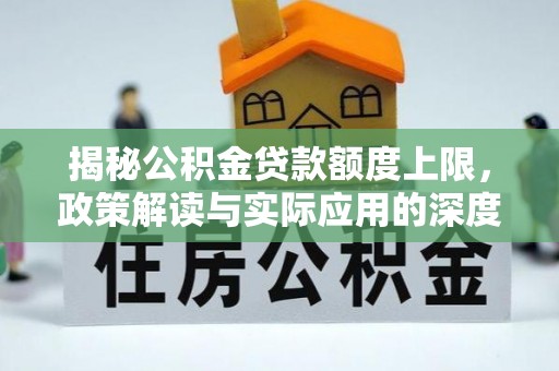猇亭揭秘公积金贷款额度上限，政策解读与实际应用的深度分析