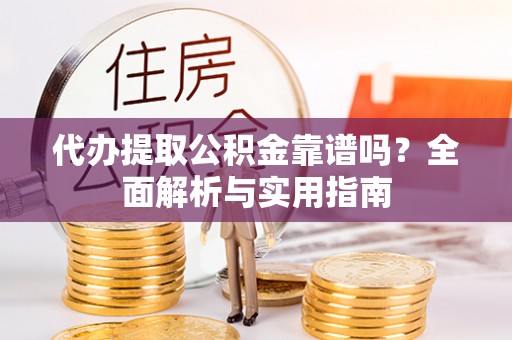 猇亭代办提取公积金靠谱吗？全面解析与实用指南