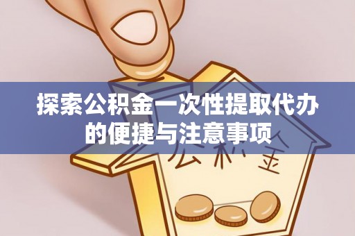 猇亭探索公积金一次性提取代办的便捷与注意事项