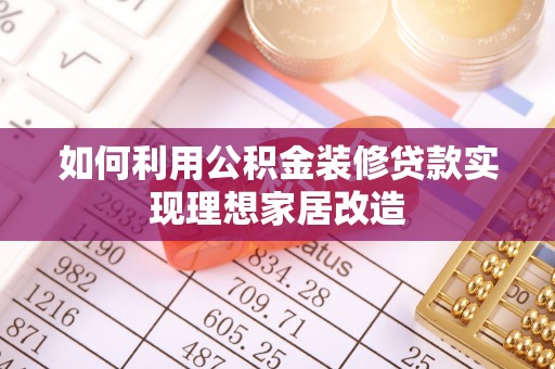 猇亭如何利用公积金装修贷款实现理想家居改造