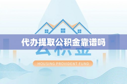 猇亭代办提取公积金靠谱吗