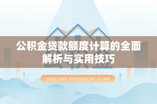 猇亭公积金贷款额度计算的全面解析与实用技巧
