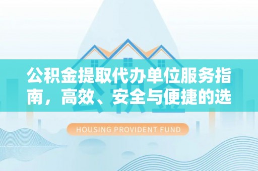 猇亭公积金提取代办单位服务指南，高效、安全与便捷的选择