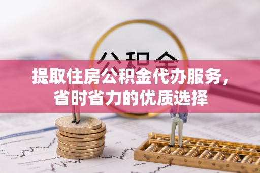 猇亭提取住房公积金代办服务，省时省力的优质选择
