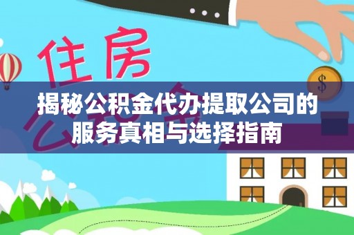 猇亭揭秘公积金代办提取公司的服务真相与选择指南