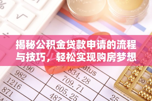 猇亭揭秘公积金贷款申请的流程与技巧，轻松实现购房梦想