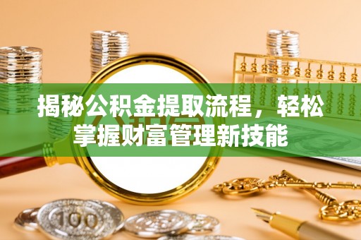 猇亭揭秘公积金提取流程，轻松掌握财富管理新技能