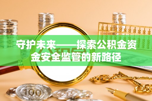 猇亭守护未来——探索公积金资金安全监管的新路径