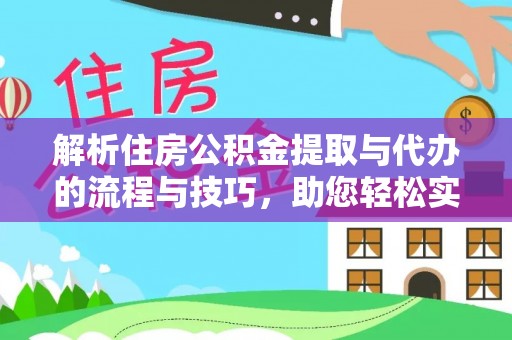 猇亭解析住房公积金提取与代办的流程与技巧，助您轻松实现资金流动