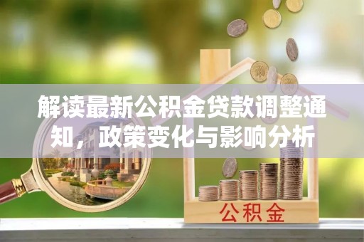 猇亭解读最新公积金贷款调整通知，政策变化与影响分析