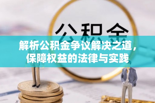 猇亭解析公积金争议解决之道，保障权益的法律与实践
