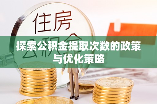 猇亭探索公积金提取次数的政策与优化策略