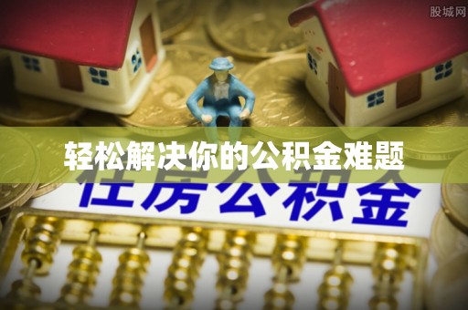猇亭轻松解决你的公积金难题