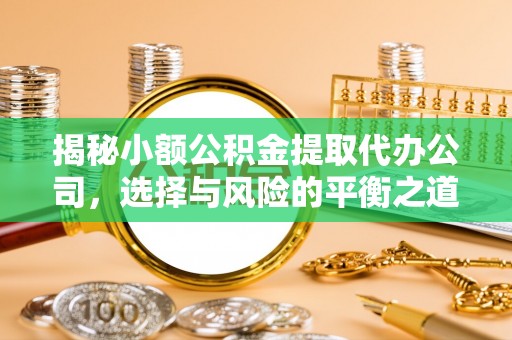 猇亭揭秘小额公积金提取代办公司，选择与风险的平衡之道