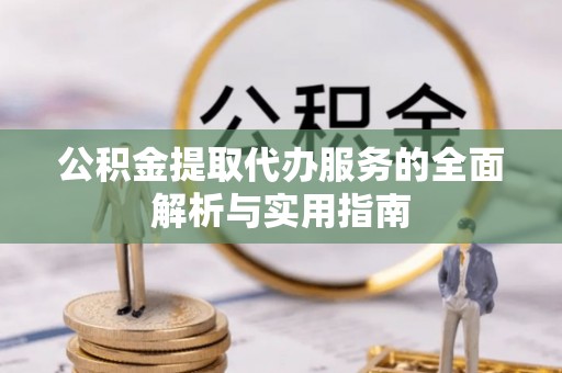 猇亭公积金提取代办服务的全面解析与实用指南