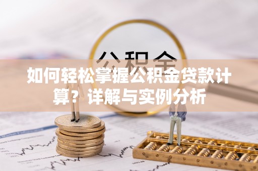 猇亭如何轻松掌握公积金贷款计算？详解与实例分析