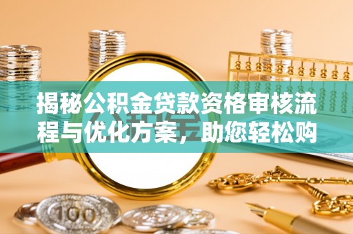 猇亭揭秘公积金贷款资格审核流程与优化方案，助您轻松购房