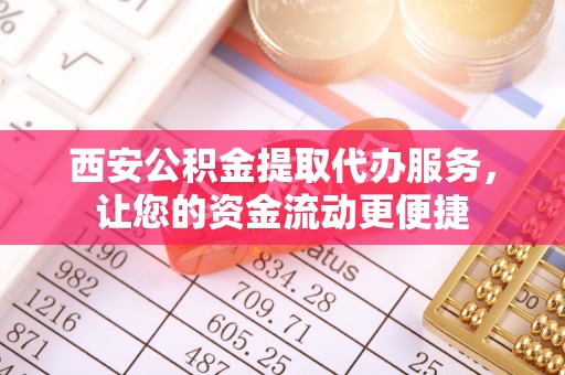 猇亭西安公积金提取代办服务，让您的资金流动更便捷