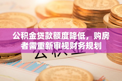 猇亭公积金贷款额度降低，购房者需重新审视财务规划