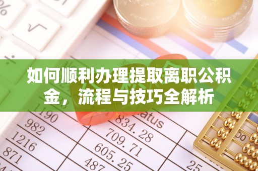 猇亭如何顺利办理提取离职公积金，流程与技巧全解析