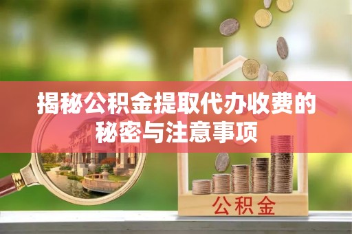 猇亭揭秘公积金提取代办收费的秘密与注意事项