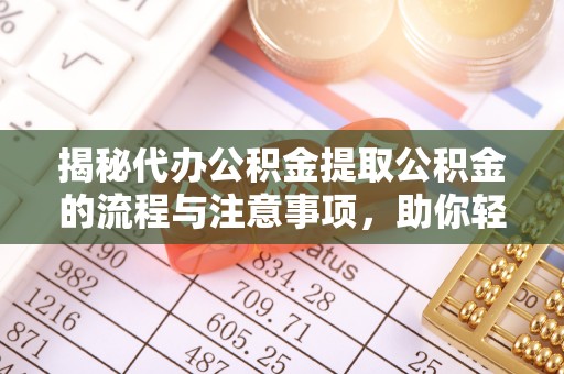 猇亭揭秘代办公积金提取公积金的流程与注意事项，助你轻松拿回属于你的钱