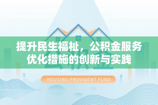 猇亭提升民生福祉，公积金服务优化措施的创新与实践