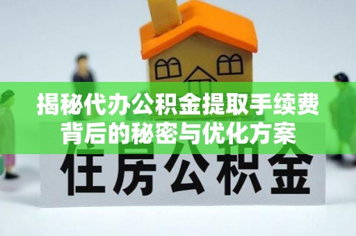 猇亭揭秘代办公积金提取手续费背后的秘密与优化方案