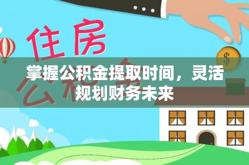 猇亭掌握公积金提取时间，灵活规划财务未来