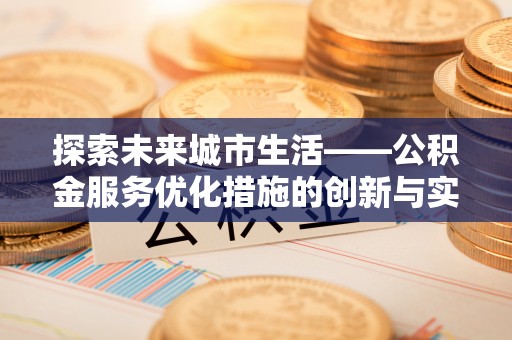 猇亭探索未来城市生活——公积金服务优化措施的创新与实践