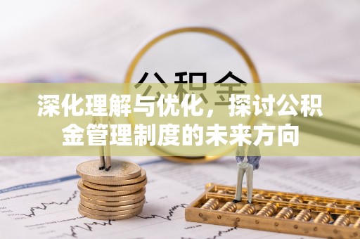 猇亭深化理解与优化，探讨公积金管理制度的未来方向